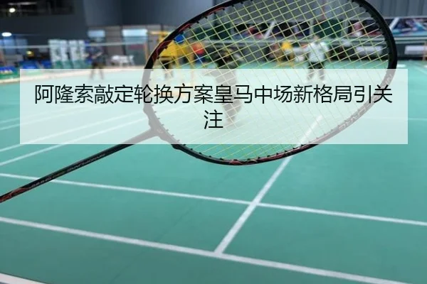 阿隆索敲定轮换方案皇马中场新格局引关注