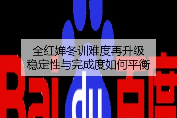 全红婵冬训难度再升级 稳定性与完成度如何平衡